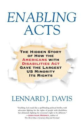Enabling Acts: The Hidden Story of How the Americans with Disabilities Act Gave the Largest US Minority Its Rights by Davis, Lennard J.