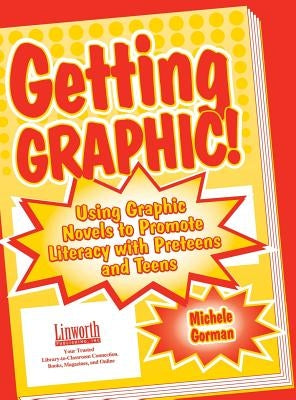 Getting Graphic!: Using Graphic Novels to Promote Literacy with Preteens and Teens by Gorman, Michele