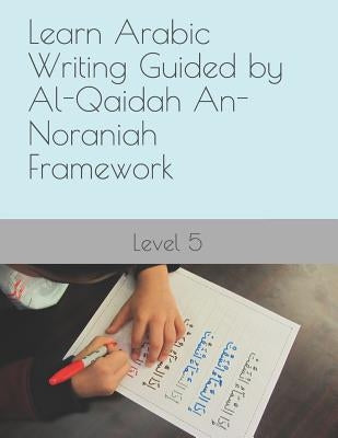 Learn Arabic Writing Guided by Al-Qaidah An-Noraniah Framework: Level 5 by Elkhadragy, N.