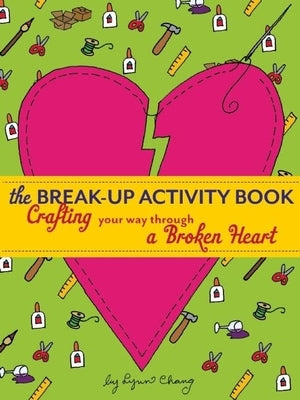 The Break-Up Activity Book: Crafting Your Way Through a Broken Heart by Chang, Lynn