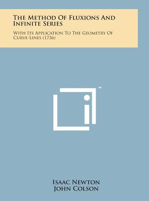 The Method of Fluxions and Infinite Series: With Its Application to the Geometry of Curve-Lines (1736) by Newton, Isaac