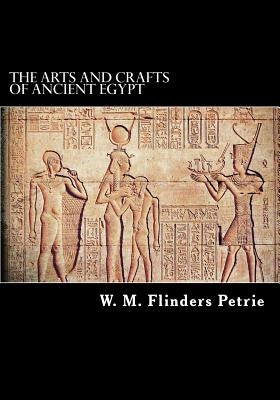 The Arts and Crafts of Ancient Egypt by W. M. Flinders Petrie