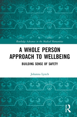 A Whole Person Approach to Wellbeing: Building Sense of Safety by Lynch, Johanna