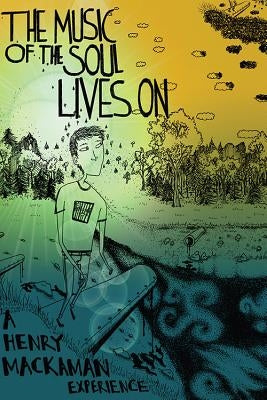 The Music of the Soul Lives on: A Henry Mackaman Experience by Mackaman, Henry