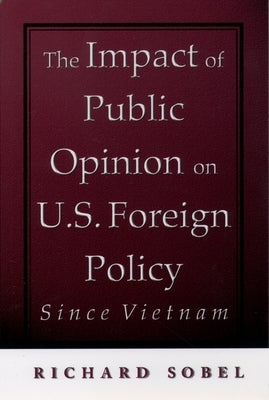 The Impact of Public Opinion on U.S. Foreign Policy Since Vietnam by Sobel, Richard