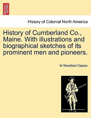 History of Cumberland Co., Maine. With illustrations and biographical sketches of its prominent men and pioneers. by Clayton, W. Woodford