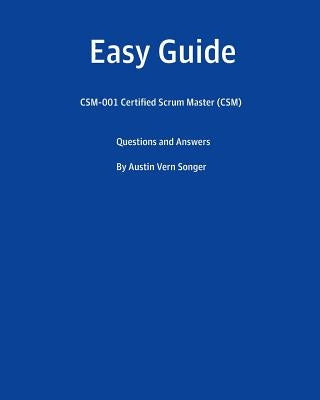 Easy Guide: CSM-001 Certified Scrum Master (CSM): Questions and Answers by Songer, Austin Vern