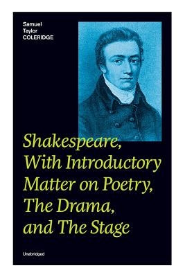 Shakespeare, With Introductory Matter on Poetry, The Drama, and The Stage (Unabridged): Coleridge's Essays and Lectures on Shakespeare and Other Old P by Coleridge, Samuel Taylor