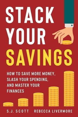 Stack Your Savings: How to Save More Money, Slash Your Spending, and Master Your Finances by Livermore, Rebecca