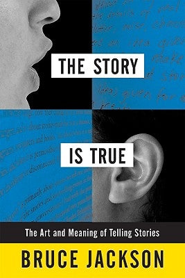 The Story Is True: The Art and Meaning of Telling Stories by Jackson, Bruce