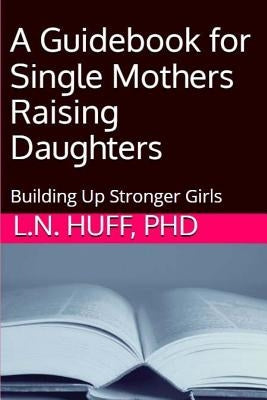 A Guidebook for Single Mothers Raising Daughters by Huff Phd, Lauren
