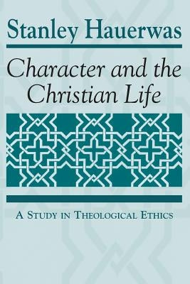 Character and the Christian Life: A Study in Theological Ethics by Hauerwas, Stanley