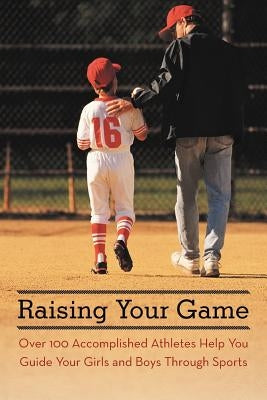Raising Your Game: Over 100 Accomplished Athletes Help You Guide Your Girls and Boys Through Sports by Skolnick, Ethan J.
