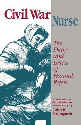 Civil War Nurse: Diary Letters Hannah Ropes by Brumgardt, John R.