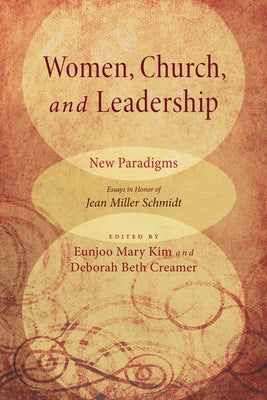 Women, Church, and Leadership: New Paradigms: Essays in Honor of Jean Miller Schmidt by Kim, Eunjoo Mary