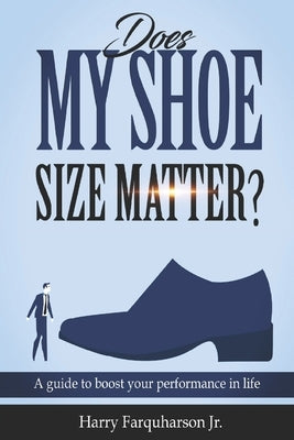 Does My Shoe Size Matter?: A Guide To Boost Your Performance In Life by Farquharson, Harry, Jr.