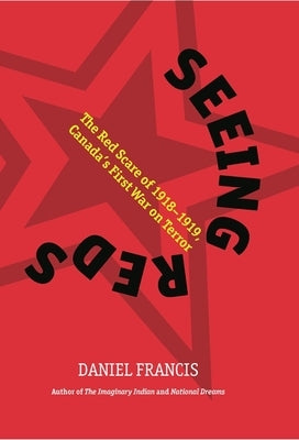Seeing Reds: The Red Scare of 1918-1919: Canadaa's First War on Terror by Francis, Daniel