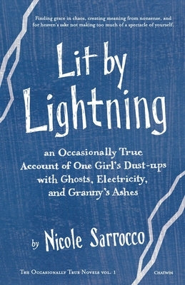 Lit by Lightning: An Occasionally True Account of One Girl's Dust-ups with Ghosts, Electricity, and Granny's Ashes by Sarrocco, Nicole