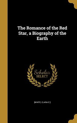 The Romance of the Red Star, a Biography of the Earth by [White, Clara E. ].