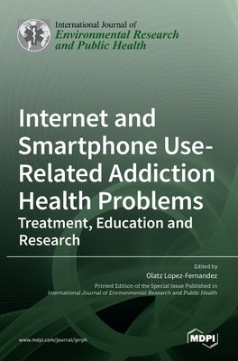 Internet and Smartphone Use-Related Addiction Health Problems: Treatment, Education and Research by Lopez-Fernandez, Olatz
