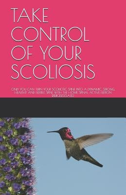 Take Control of Your Scoliosis: Only You Can Turn Your Scoliotic Spine Into a Dynamic, Strong, Healthy and Flexible Spine with the Home Spinal Active by Elia, S.