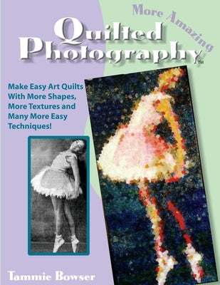 More Amazing Quilted Photography: Easy Art Quilts With More Shapes, More Textures and Many More Easy Techniques! by Bowser, Tammie
