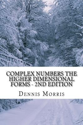 Complex Numbers The Higher Dimensional Forms - 2nd Edition: Spinor Algebra by Morris, Dennis