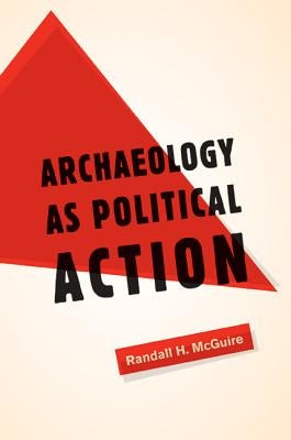 Archaeology as Political Action: Volume 17 by McGuire, Randall H.