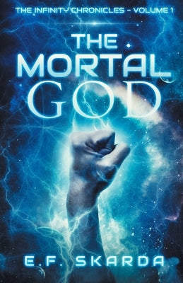 The Mortal God: The Infinity Chronicles: Volume 1 by Skarda, Ef