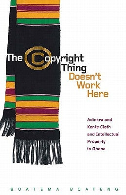 The Copyright Thing Doesn't Work Here: Adinkra and Kente Cloth and Intellectual Property in Ghana by Boateng, Boatema