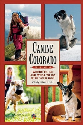 Canine Colorado: Where to Go and What to Do with Your Dog by Hirschfeld, Cindy