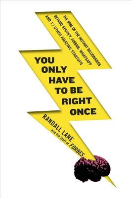 You Only Have to Be Right Once: The Rise of the Instant Billionaires Behind Spotify, Airbnb, Whatsapp, and 13 Other Amazing Startups by Lane, Randall