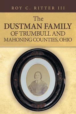The Dustman Family of Trumbull and Mahoning Counties, Ohio by Ritter, Roy C., III