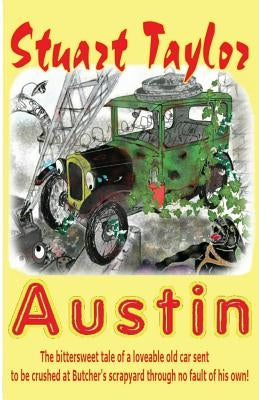 Austin: The bittersweet tale of a lovable old car sent to be crushed at Butcher's scrapyard through no fault of his own! by Taylor, Stuart