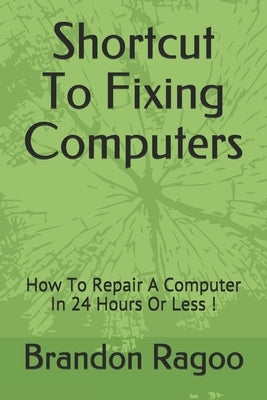 Shortcut To Fixing Computers: How To Repair A Computer In 24 Hours Or Less ! by Ragoo, Brandon