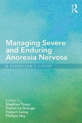 Managing Severe and Enduring Anorexia Nervosa: A Clinician's Guide by Touyz, Stephen