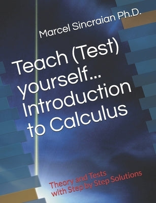 Teach (Test) yourself...Introduction to Calculus: Theory and Tests with Step by Step Solutions by Sincraian, Marcel