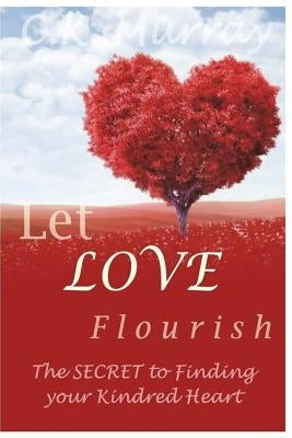Let Love Flourish: The Secret to Finding Your Kindred Heart by Murray, C. K.
