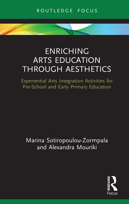 Enriching Arts Education Through Aesthetics: Experiential Arts Integration Activities for Pre-School and Early Primary Education by Sotiropoulou-Zormpala, Marina