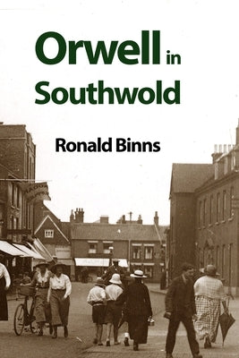 Orwell in Southwold: His Life and Writings in a Suffolk Town by Binns, Ronald