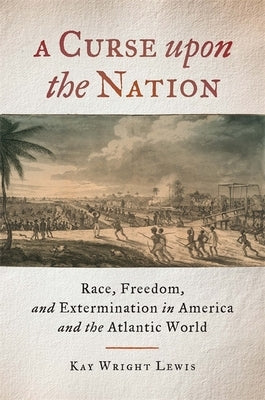 A Curse upon the Nation: Race, Freedom, and Extermination in America and the Atlantic World by Lewis, Kay Wright