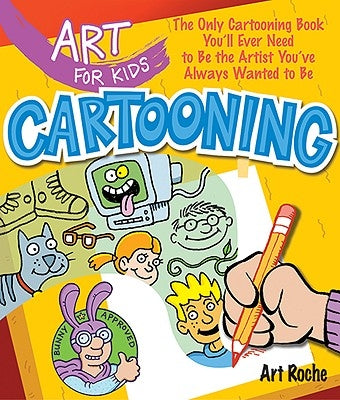 Art for Kids: Cartooning: The Only Cartooning Book You'll Ever Need to Be the Artist You've Always Wanted to Be Volume 2 by Roche, Art
