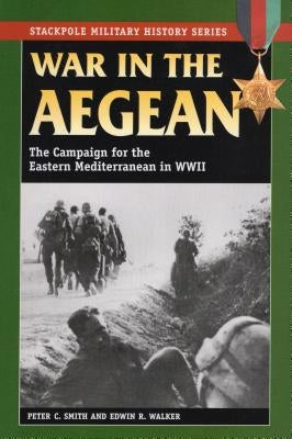 War in the Aegean: The Campaign for the Eastern Mediterranean in World War II by Smith, Peter C.