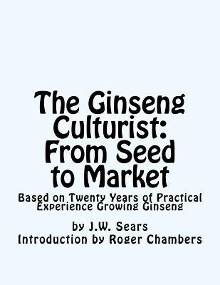 The Ginseng Culturist: From Seed to Market: Based on Twenty Years of Practical Experience Growing Ginseng by Chambers, Roger