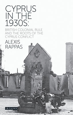 Cyprus in the 1930s: British Colonial Rule and the Roots of the Cyprus Conflict by Rappas, Alexis