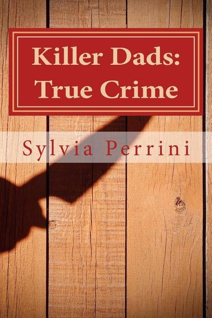 Killer Dads: True Crime: Dads Who Killed Their Kids: Paternal Filicide by Perrini, Sylvia