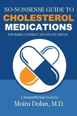 No-Nonsense Guide to Cholesterol Medications: Informed Consent and Statin Drugs by Dolan, Moira