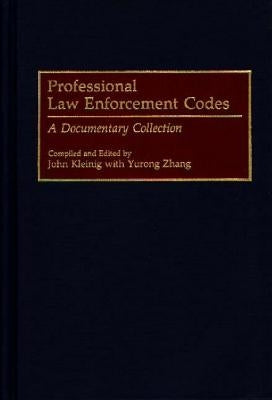 Professional Law Enforcement Codes: A Documentary Collection by Kleinig, John