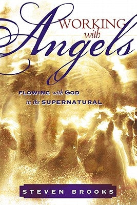 Working with Angels: Flowing with God in the Supernatural by Brooks, Steven W.