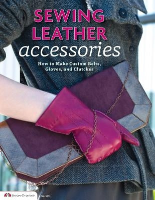 Sewing Leather Accessories: How to Make Custom Belts, Gloves, and Clutches by Knight, Choly